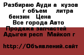 Разбираю Ауди а8 кузов d2 1999г объем 4.2литра бензин › Цена ­ 1 000 - Все города Авто » Продажа запчастей   . Адыгея респ.,Майкоп г.